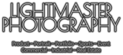 LIGHTMASTER PHOTOGRAPHY  Product ~ Portrait ~ Portfolio ~ Sports ~ Event Commercial ~ Industrial ~ Real Estate