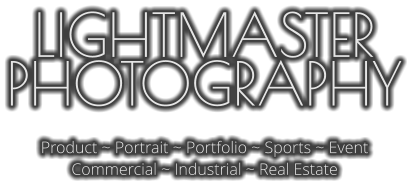 LIGHTMASTER PHOTOGRAPHY  Product ~ Portrait ~ Portfolio ~ Sports ~ Event Commercial ~ Industrial ~ Real Estate